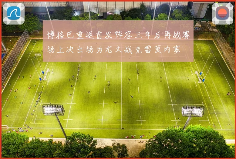 博格巴重返首发阵容三年后再战赛场上次出场为尤文战克雷莫内塞