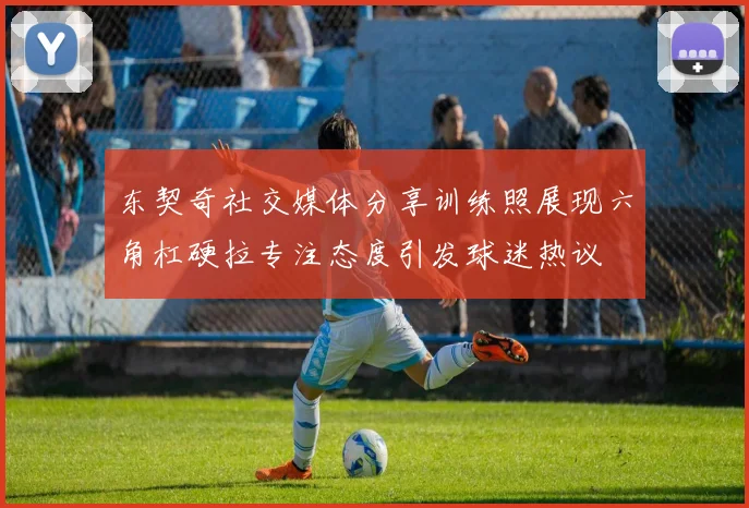 东契奇社交媒体分享训练照展现六角杠硬拉专注态度引发球迷热议
