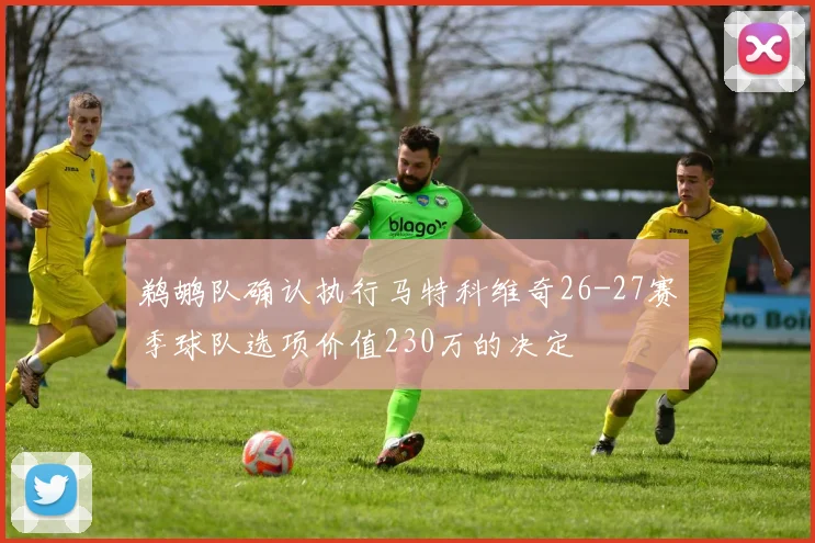 鹈鹕队确认执行马特科维奇26-27赛季球队选项价值230万的决定