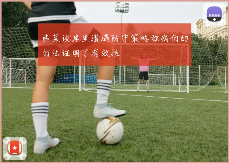 弗莱谈库里遭遇防守策略称我们的打法证明了有效性