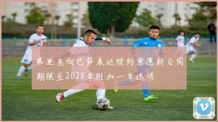 弗里克向巴萨表达续约意愿新合同期限至2028年附加一年选项