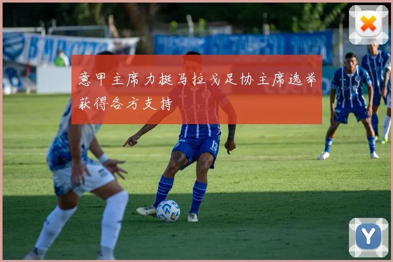 意甲主席力挺马拉戈足协主席选举获得各方支持