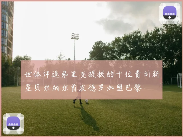 世体评选弗里克提拔的十位青训新星贝尔纳尔首发德罗加盟巴黎