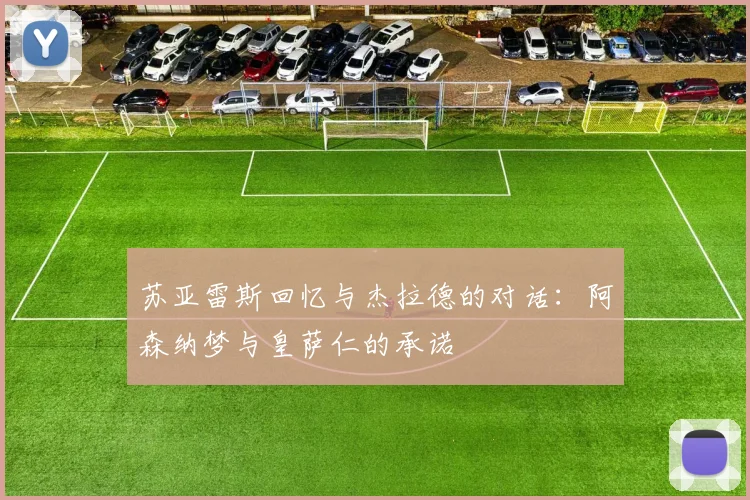 苏亚雷斯回忆与杰拉德的对话：阿森纳梦与皇萨仁的承诺
