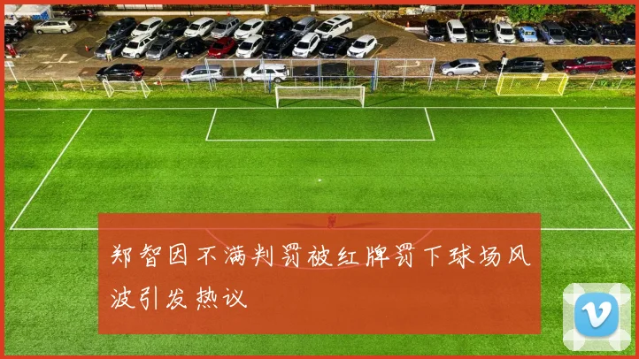 郑智因不满判罚被红牌罚下球场风波引发热议