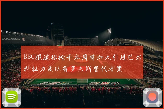 BBC报道称枪手本周将加大引进巴尔科拉力度以备罗杰斯替代方案