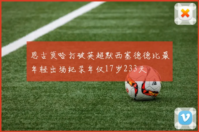 恩古莫哈打破英超默西塞德德比最年轻出场纪录年仅17岁233天