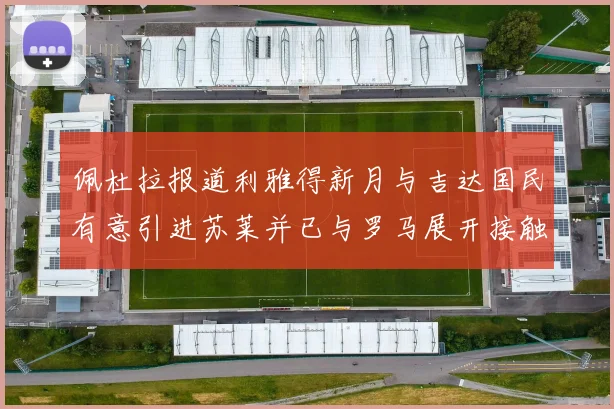 佩杜拉报道利雅得新月与吉达国民有意引进苏莱并已与罗马展开接触