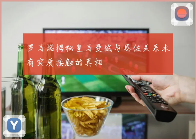 罗马诺揭秘皇马曼城与恩佐关系未有实质接触的真相