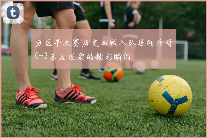 分区半决赛历史回顾八队逆转传奇0-2落后逆袭的精彩瞬间