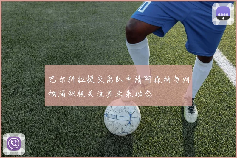 巴尔科拉提交离队申请阿森纳与利物浦积极关注其未来动态